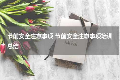 节前安全注意事项 节前安全注意事项培训总结