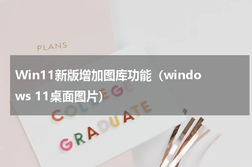 Win11新版增加图库功能（windows 11桌面图片）
