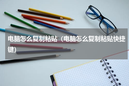 电脑怎么复制粘贴（电脑怎么复制粘贴快捷键）