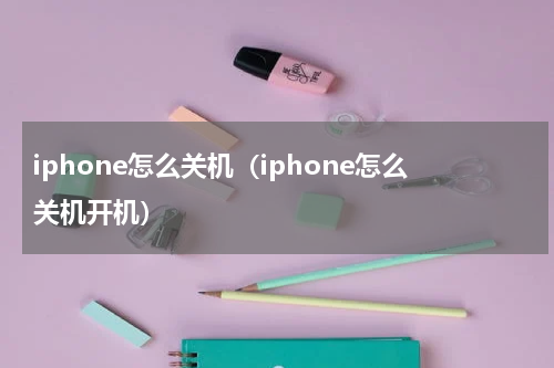 iphone怎么关机（iphone怎么关机开机）