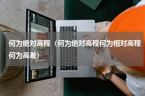 何为绝对高程（何为绝对高程何为相对高程何为高差）