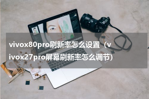vivox80pro刷新率怎么设置（vivox27pro屏幕刷新率怎么调节）