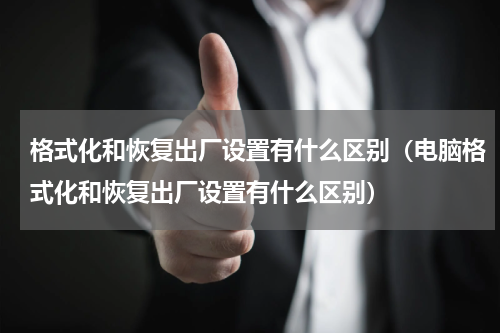 格式化和恢复出厂设置有什么区别（电脑格式化和恢复出厂设置有什么区别）