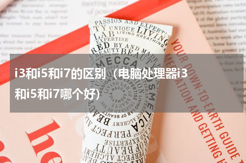i3和i5和i7的区别（电脑处理器i3和i5和i7哪个好）