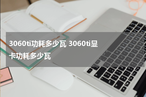 3060ti功耗多少瓦 3060ti显卡功耗多少瓦