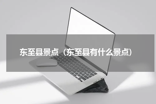 东至县景点（东至县有什么景点）