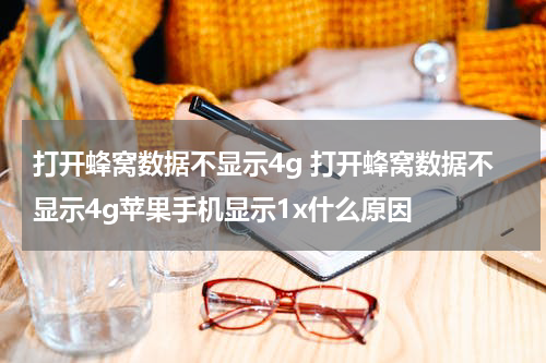 打开蜂窝数据不显示4g 打开蜂窝数据不显示4g苹果手机显示1x什么原因