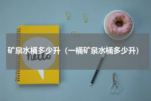矿泉水桶多少升（一桶矿泉水桶多少升）