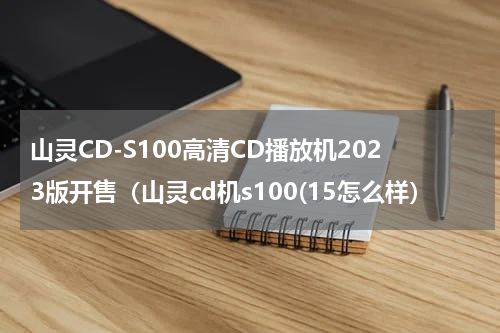 山灵CD-S100高清CD播放机2023版开售（山灵cd机s100(15怎么样）