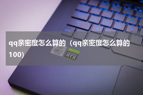qq亲密度怎么算的（qq亲密度怎么算的100）