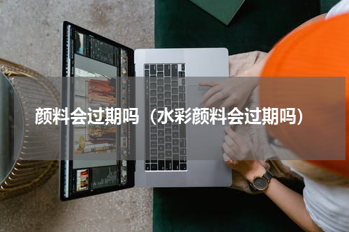 颜料会过期吗（水彩颜料会过期吗）