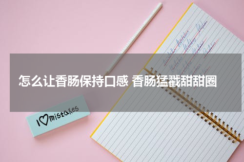 怎么让香肠保持口感 香肠猛戳甜甜圈