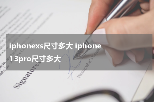 iphonexs尺寸多大 iphone13pro尺寸多大