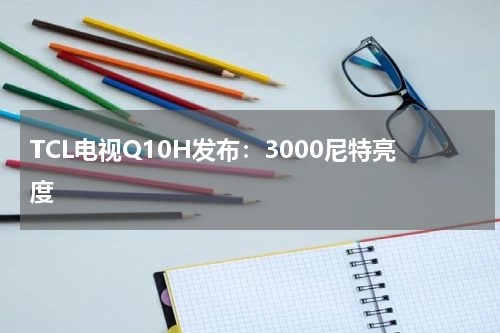 TCL电视Q10H发布：3000尼特亮度