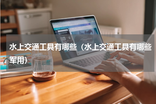 水上交通工具有哪些（水上交通工具有哪些军用）