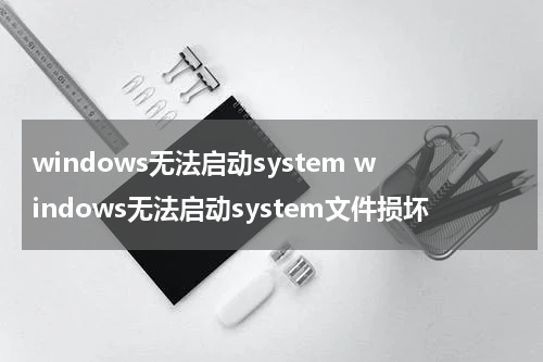 windows无法启动system windows无法启动system文件损坏