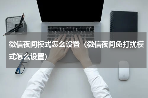 微信夜间模式怎么设置（微信夜间免打扰模式怎么设置）