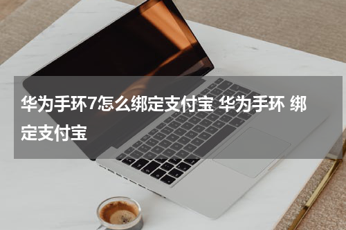 华为手环7怎么绑定支付宝 华为手环 绑定支付宝
