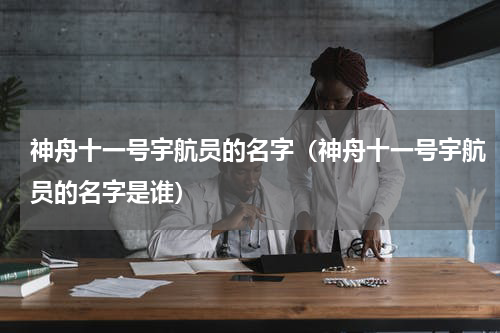 神舟十一号宇航员的名字（神舟十一号宇航员的名字是谁）