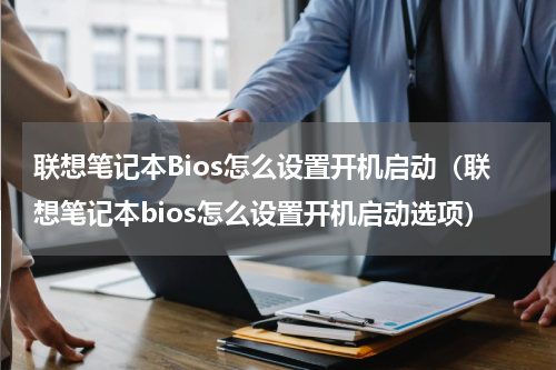 联想笔记本Bios怎么设置开机启动（联想笔记本bios怎么设置开机启动选项）
