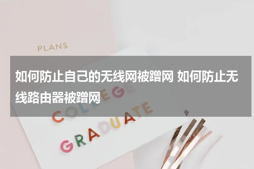 如何防止自己的无线网被蹭网 如何防止无线路由器被蹭网