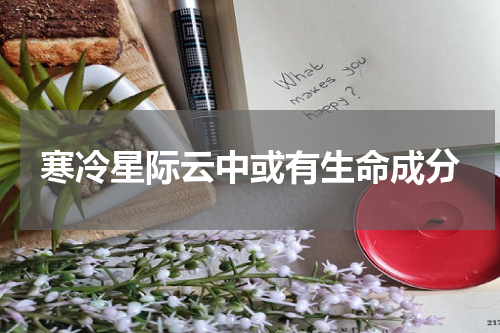 寒冷星际云中或有生命成分