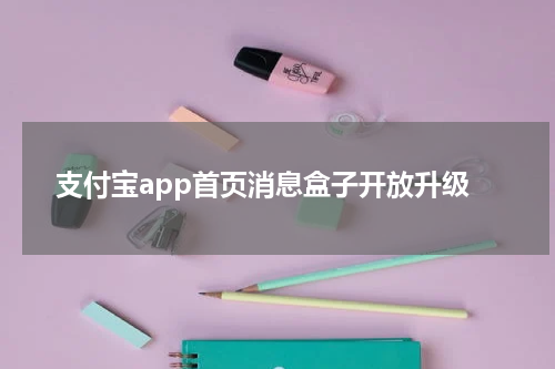 支付宝app首页消息盒子开放升级