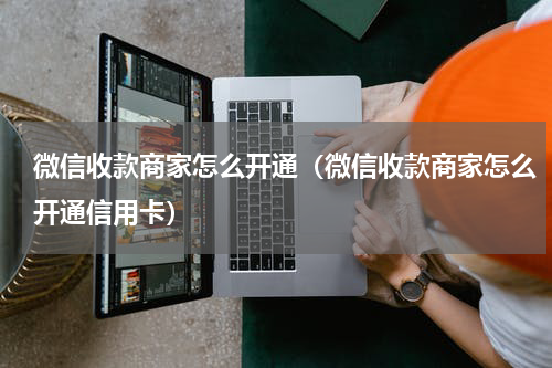 微信收款商家怎么开通（微信收款商家怎么开通信用卡）