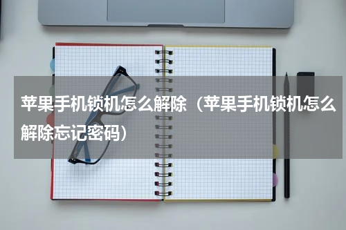苹果手机锁机怎么解除（苹果手机锁机怎么解除忘记密码）