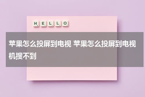 苹果怎么投屏到电视 苹果怎么投屏到电视机搜不到