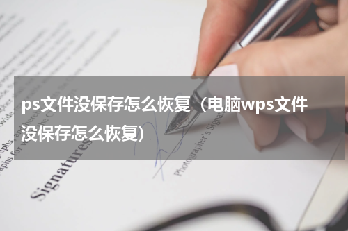 ps文件没保存怎么恢复（电脑wps文件没保存怎么恢复）