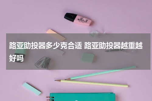 路亚助投器多少克合适 路亚助投器越重越好吗