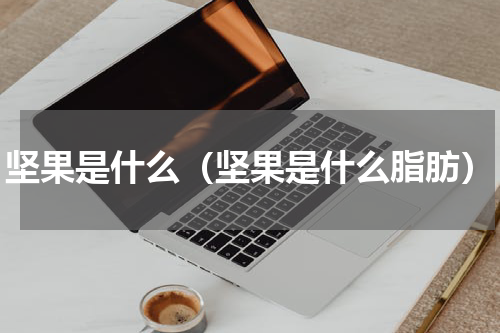 坚果是什么（坚果是什么脂肪）