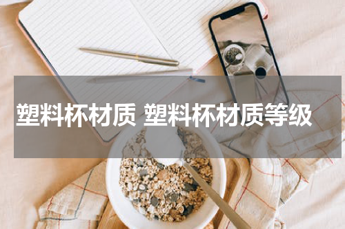 塑料杯材质 塑料杯材质等级