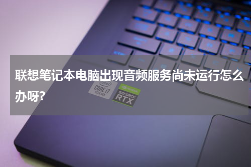 联想笔记本电脑出现音频服务尚未运行怎么办呀?