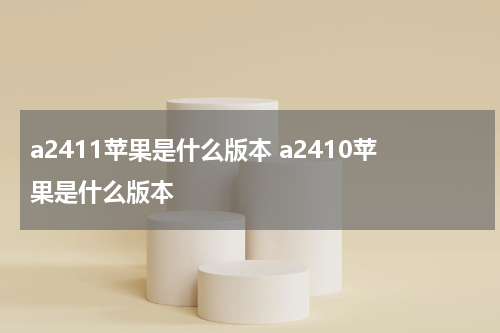a2411苹果是什么版本 a2410苹果是什么版本