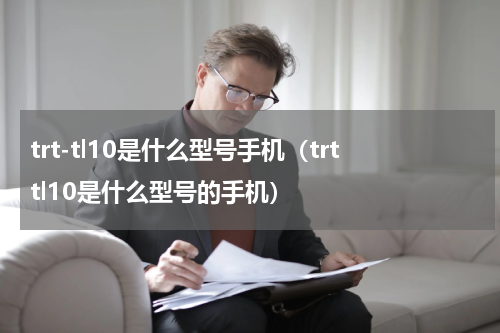 trt-tl10是什么型号手机（trttl10是什么型号的手机）