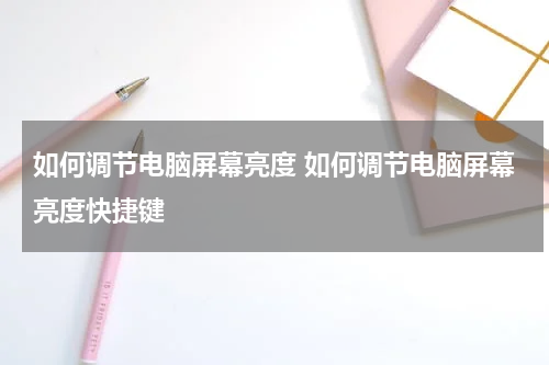 如何调节电脑屏幕亮度 如何调节电脑屏幕亮度快捷键