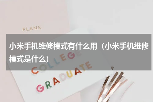 小米手机维修模式有什么用（小米手机维修模式是什么）