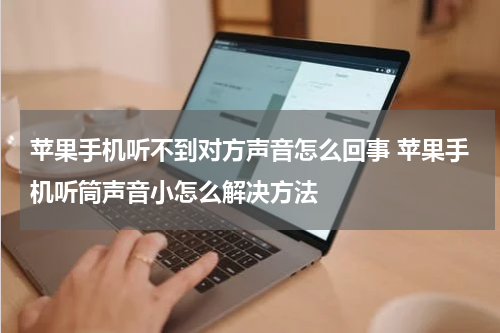 苹果手机听不到对方声音怎么回事 苹果手机听筒声音小怎么解决方法