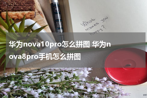 华为nova10pro怎么拼图 华为nova8pro手机怎么拼图