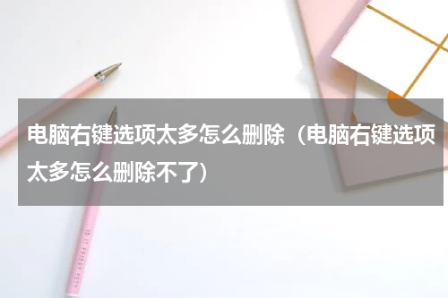 电脑右键选项太多怎么删除（电脑右键选项太多怎么删除不了）