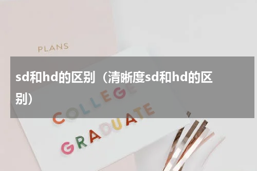 sd和hd的区别（清晰度sd和hd的区别）