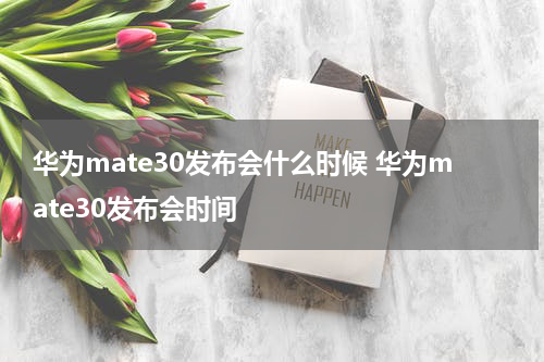 华为mate30发布会什么时候 华为mate30发布会时间