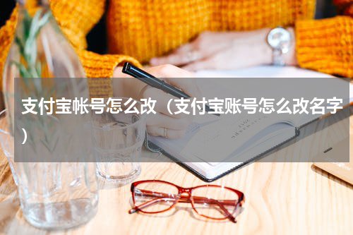 支付宝帐号怎么改（支付宝账号怎么改名字）