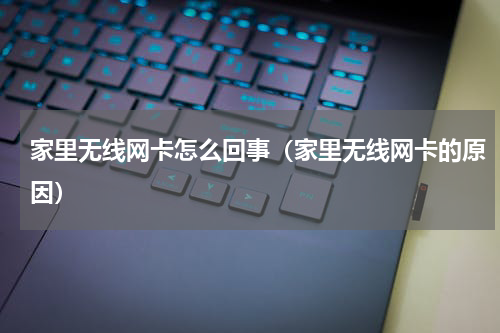 家里无线网卡怎么回事（家里无线网卡的原因）