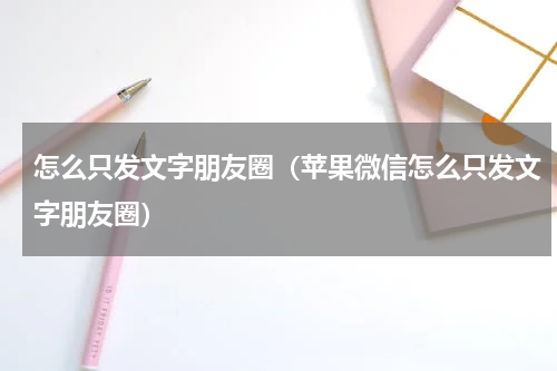 怎么只发文字朋友圈（苹果微信怎么只发文字朋友圈）
