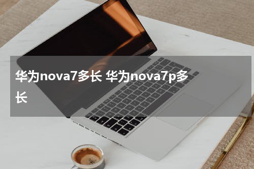 华为nova7多长 华为nova7p多长