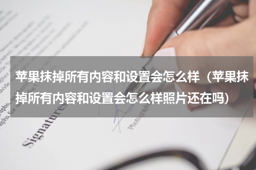 苹果抹掉所有内容和设置会怎么样（苹果抹掉所有内容和设置会怎么样照片还在吗）
