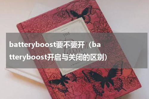 batteryboost要不要开（batteryboost开启与关闭的区别）